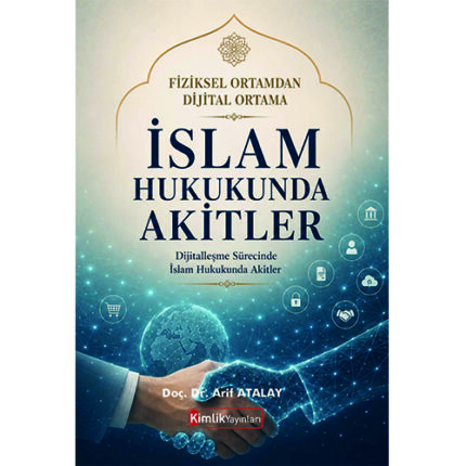 FİZİKSEL ORTAMDAN DİJİTAL ORTAMA İSLAM HUKUKUNDA AKİTLER  Dijitalleşme Sürecinde İslam Hukukunda Akitler (Doç. Dr. Arif ATALAY)